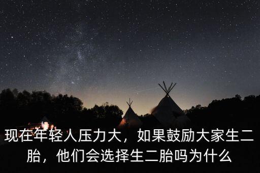 現(xiàn)在年輕人壓力大，如果鼓勵(lì)大家生二胎，他們會選擇生二胎嗎為什么