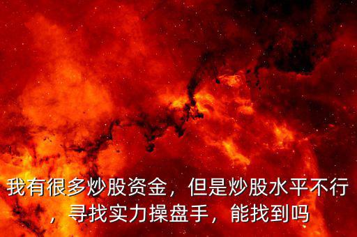 我有很多炒股資金，但是炒股水平不行，尋找實(shí)力操盤手，能找到嗎