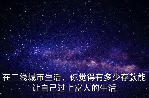在二線城市生活，你覺得有多少存款能讓自己過上富人的生活
