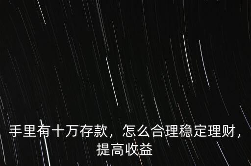 手里有十萬(wàn)存款，怎么合理穩(wěn)定理財(cái)，提高收益
