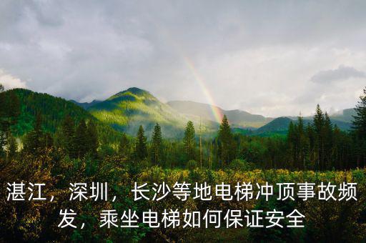 湛江，深圳，長(zhǎng)沙等地電梯沖頂事故頻發(fā)，乘坐電梯如何保證安全