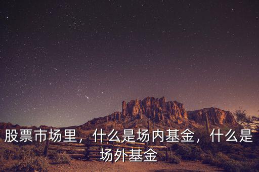 股票市場里，什么是場內(nèi)基金，什么是場外基金