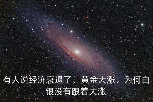 有人說經(jīng)濟(jì)衰退了，黃金大漲，為何白銀沒有跟著大漲
