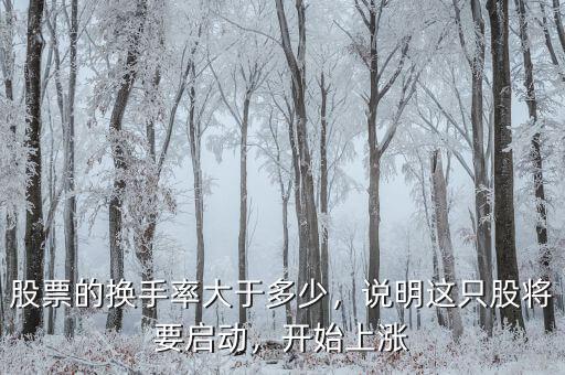 股票的換手率大于多少，說(shuō)明這只股將要啟動(dòng)，開(kāi)始上漲