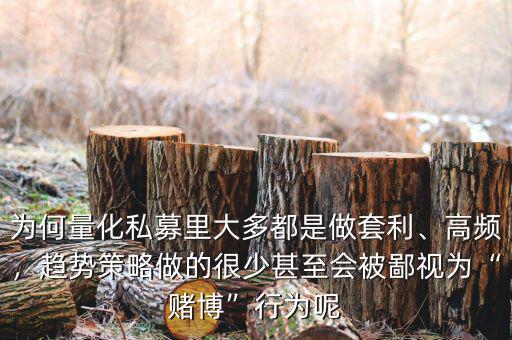 為何量化私募里大多都是做套利、高頻，趨勢策略做的很少甚至?xí)槐梢暈椤百€博”行為呢