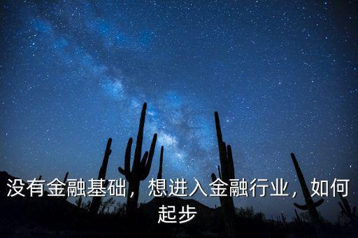 沒有金融基礎(chǔ)，想進(jìn)入金融行業(yè)，如何起步