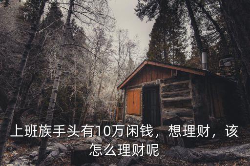 上班族手頭有10萬(wàn)閑錢(qián)，想理財(cái)，該怎么理財(cái)呢