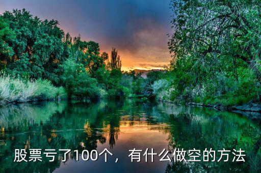 股票虧了100個(gè)，有什么做空的方法