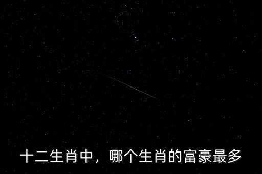 十二生肖中，哪個(gè)生肖的富豪最多