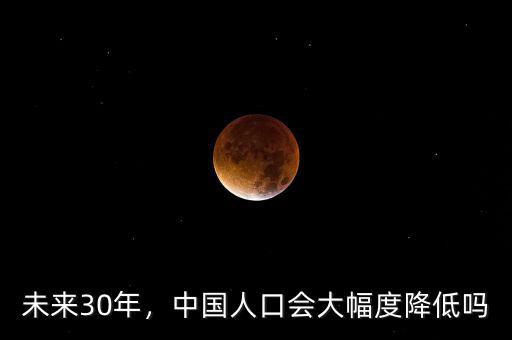 未來(lái)30年，中國(guó)人口會(huì)大幅度降低嗎
