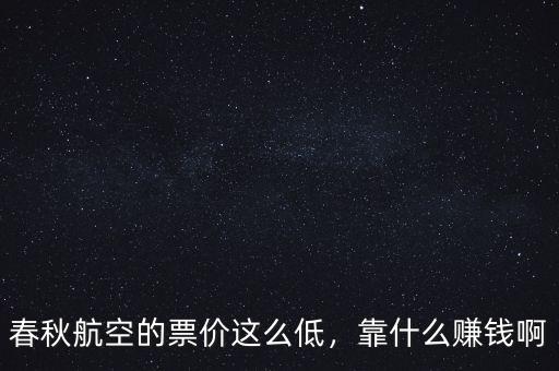 春秋航空的票價這么低，靠什么賺錢啊