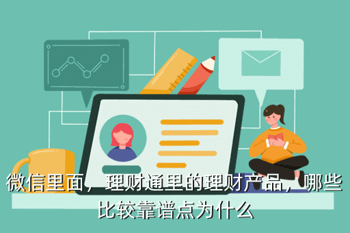 微信里面，理財(cái)通里的理財(cái)產(chǎn)品，哪些比較靠譜點(diǎn)為什么