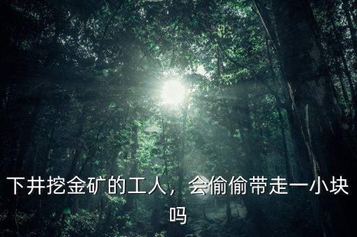 下井挖金礦的工人，會(huì)偷偷帶走一小塊嗎