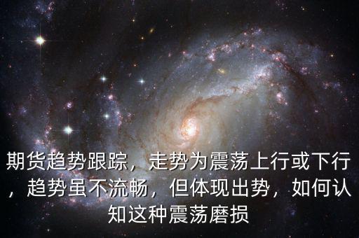 期貨趨勢跟蹤，走勢為震蕩上行或下行，趨勢雖不流暢，但體現(xiàn)出勢，如何認知這種震蕩磨損