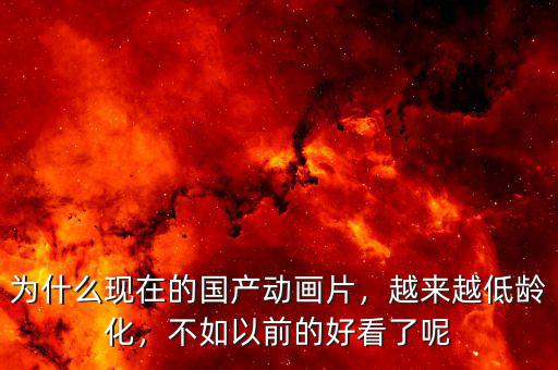 為什么現(xiàn)在的國產(chǎn)動畫片，越來越低齡化，不如以前的好看了呢