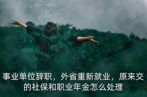 事業(yè)單位辭職，外省重新就業(yè)，原來交的社保和職業(yè)年金怎么處理