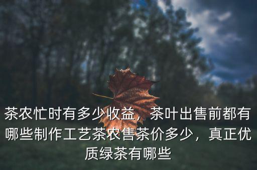 茶農(nóng)忙時有多少收益，茶葉出售前都有哪些制作工藝茶農(nóng)售茶價多少，真正優(yōu)質(zhì)綠茶有哪些