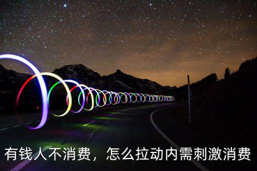 有錢人不消費(fèi)，怎么拉動(dòng)內(nèi)需刺激消費(fèi)
