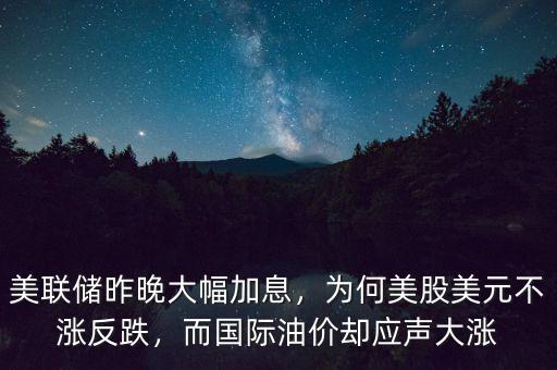 美聯(lián)儲昨晚大幅加息，為何美股美元不漲反跌，而國際油價(jià)卻應(yīng)聲大漲