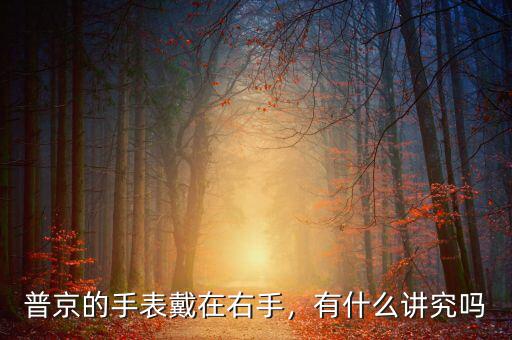 普京的手表戴在右手，有什么講究嗎