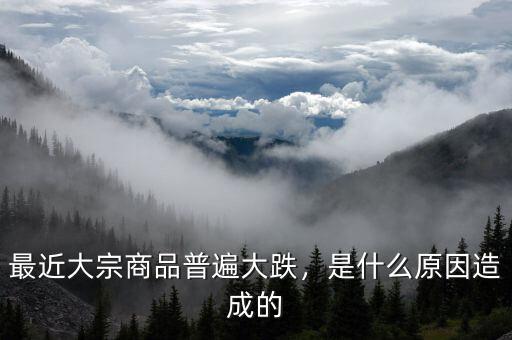 最近大宗商品普遍大跌，是什么原因造成的