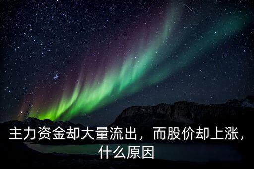 主力資金卻大量流出，而股價卻上漲，什么原因