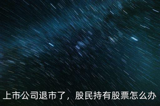 上市公司退市了，股民持有股票怎么辦
