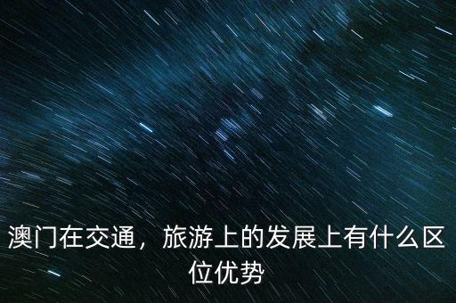澳門在交通，旅游上的發(fā)展上有什么區(qū)位優(yōu)勢(shì)