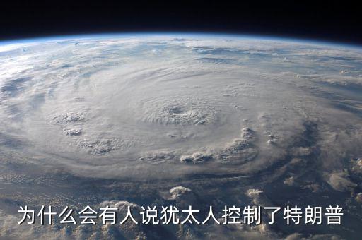 為什么會(huì)有人說(shuō)猶太人控制了特朗普
