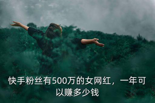 快手粉絲有500萬的女網(wǎng)紅，一年可以賺多少錢