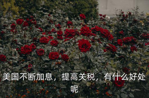 美國(guó)不斷加息，提高關(guān)稅，有什么好處呢