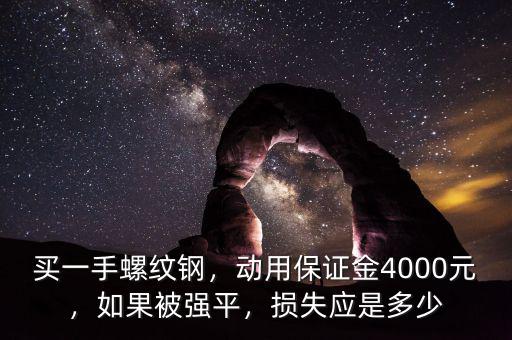 買一手螺紋鋼，動用保證金4000元，如果被強(qiáng)平，損失應(yīng)是多少