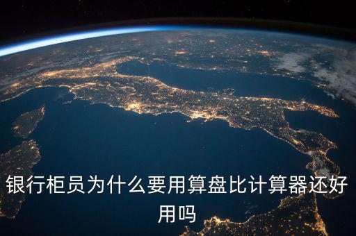 銀行一般用什么計(jì)算器,銀行柜員為什么要用算盤(pán)