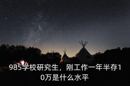 985學校研究生，剛工作一年半存10萬是什么水平