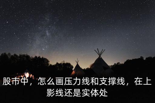股市中，怎么畫壓力線和支撐線，在上影線還是實體處