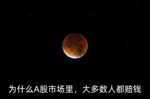 為什么A股市場(chǎng)里，大多數(shù)人都賠錢