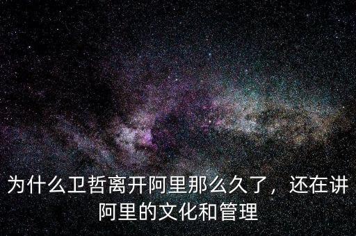 為什么衛(wèi)哲離開(kāi)阿里那么久了，還在講阿里的文化和管理
