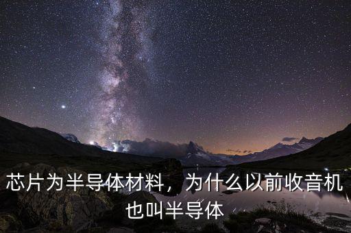 芯片為半導體材料，為什么以前收音機也叫半導體