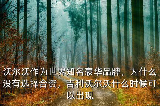 沃爾沃作為世界知名豪華品牌，為什么沒(méi)有選擇合資，吉利沃爾沃什么時(shí)候可以出現(xiàn)