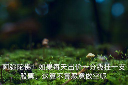 阿彌陀佛！如果每天出價一分錢掛一支股票，這算不算惡意做空呢