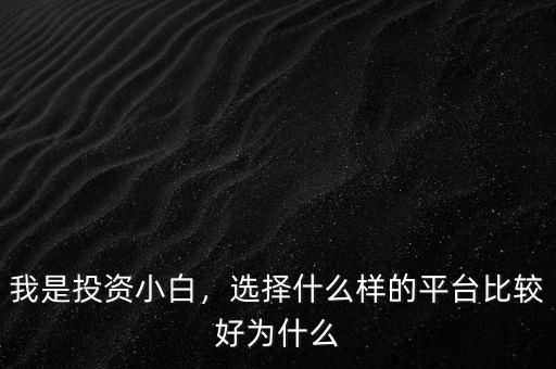 我是投資小白，選擇什么樣的平臺比較好為什么