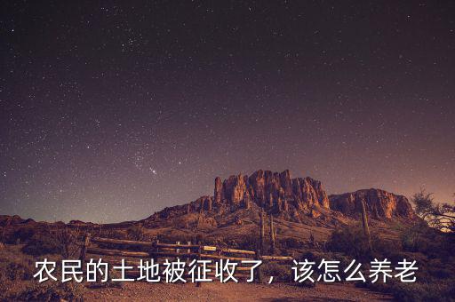 農(nóng)民的土地被征收了，該怎么養(yǎng)老