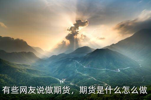 有些網(wǎng)友說做期貨，期貨是什么怎么做