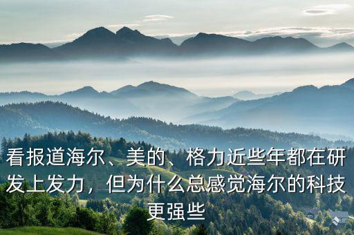 看報(bào)道海爾、美的、格力近些年都在研發(fā)上發(fā)力，但為什么總感覺(jué)海爾的科技更強(qiáng)些
