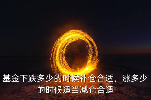 基金下跌多少的時候補倉合適，漲多少的時候適當減倉合適