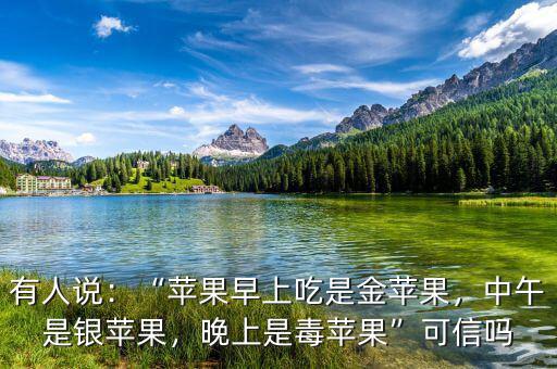 有人說：“蘋果早上吃是金蘋果，中午是銀蘋果，晚上是毒蘋果”可信嗎