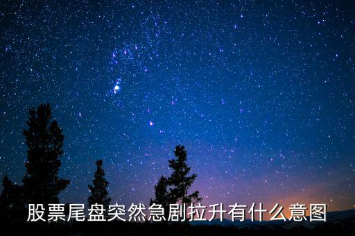 股票尾盤(pán)突然急劇拉升有什么意圖