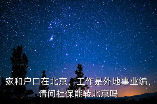家和戶口在北京，工作是外地事業(yè)編，請問社保能轉(zhuǎn)北京嗎