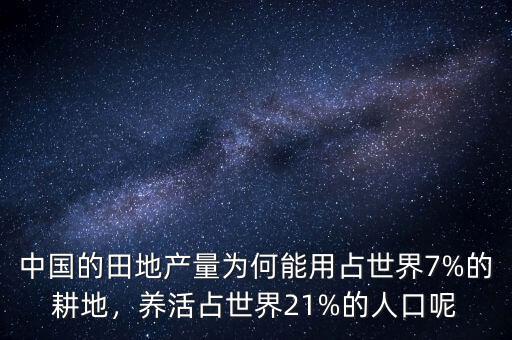 中國的田地產(chǎn)量為何能用占世界7%的耕地，養(yǎng)活占世界21%的人口呢