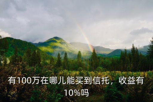有100萬在哪兒能買到信托，收益有10%嗎
